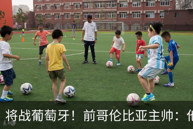 将战葡萄牙！前哥伦比亚主帅：他们的攻势足球其实对我们有利