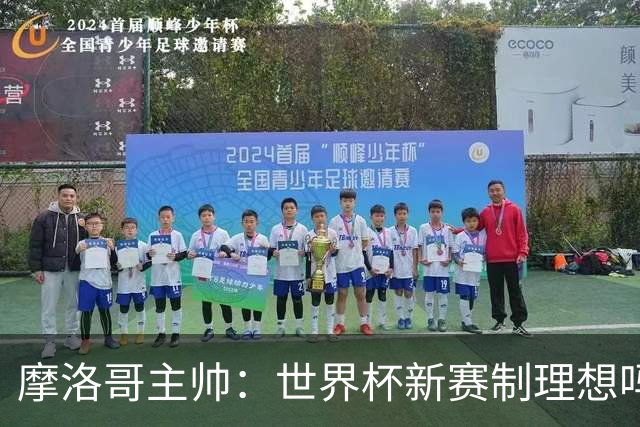 摩洛哥主帅：世界杯新赛制理想吗？也许不，我们有得选吗？没有