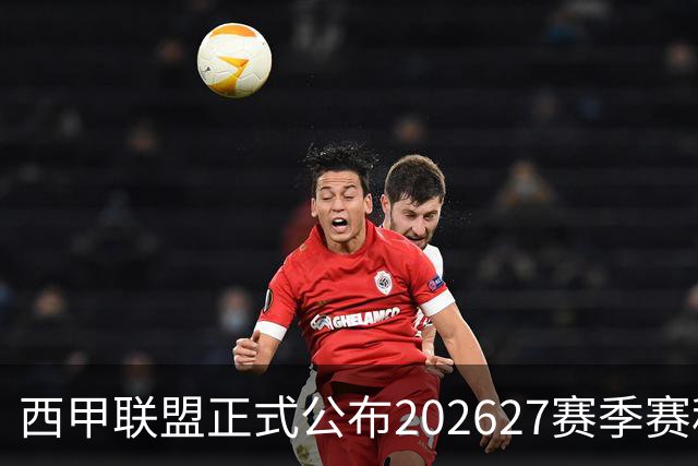 西甲联盟正式公布202627赛季赛程