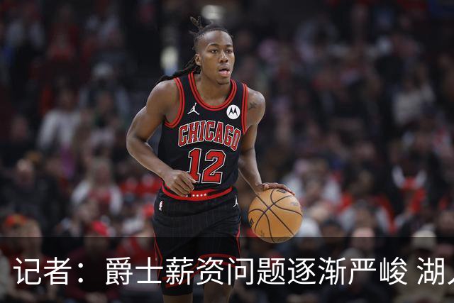 记者：爵士薪资问题逐渐严峻 湖人等队或许可趁机压价得到凯斯勒
